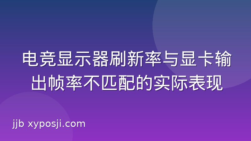 电竞显示器刷新率与显卡输出帧率不匹配的实际表现