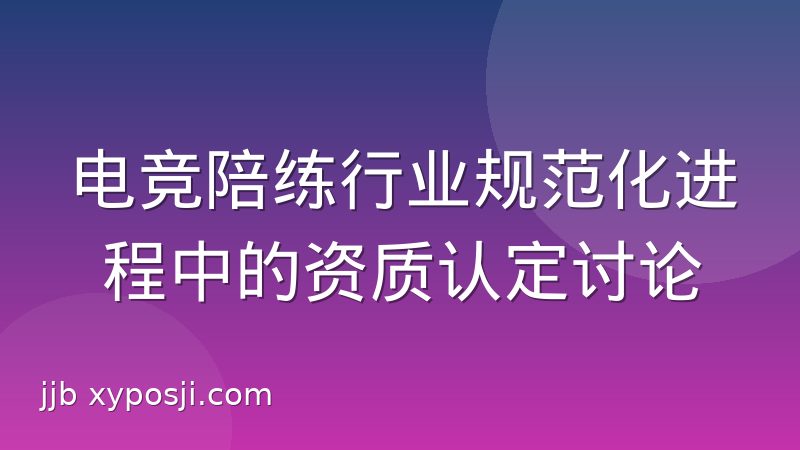 电竞陪练行业规范化进程中的资质认定讨论